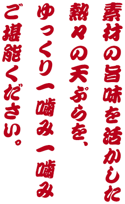 素材の旨味を活かした熱々の天ぷらを、ゆっくり一噛み一噛みご堪能ください。